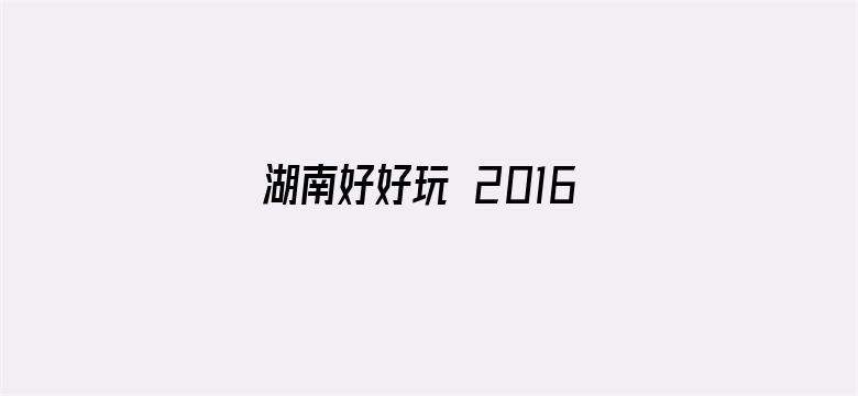 湖南好好玩 2016